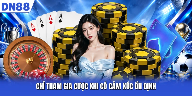 Chỉ tham gia cược khi có cảm xúc ổn định