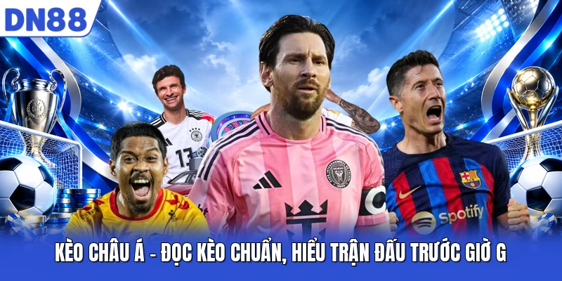 Kèo Châu Á - Đọc Kèo Chuẩn, Hiểu Trận Đấu Trước Giờ G