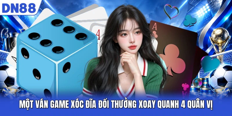 Một ván game Xóc Đĩa đổi thưởng xoay quanh 4 quân vị