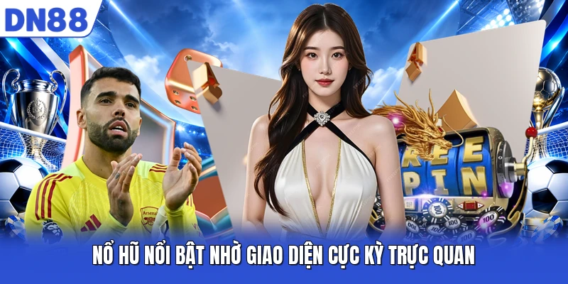 Nổ hũ nổi bật nhờ giao diện cực kỳ trực quan