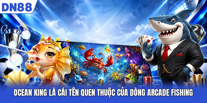 Ocean King là cái tên quen thuộc của dòng arcade fishing