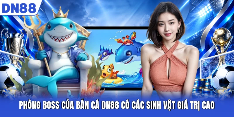 Phòng boss của bắn cá DN88 có các sinh vật giá trị cao