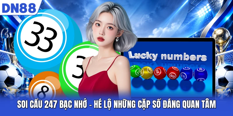 Soi Cầu 247 Bạc Nhớ - Hé Lộ Những Cặp Số Đáng Quan Tâm
