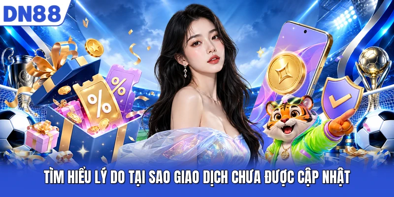 Tìm hiểu lý do tại sao giao dịch chưa được cập nhật