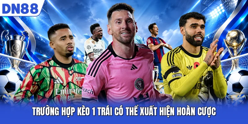 Trường hợp kèo 1 trái có thể xuất hiện hoàn cược