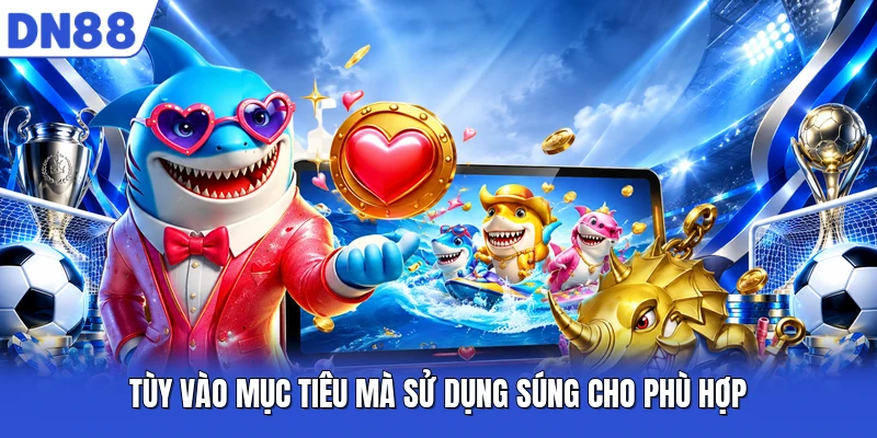 Tùy vào mục tiêu mà sử dụng súng cho phù hợp